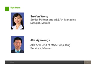 Speakers


           Su-Yen Wong
           Senior Partner and ASEAN Managing
           Director, Mercer




           Ake Ayawongs
           ASEAN Head of M&A Consulting
           Services, Mercer



Mercer                                         1
                                               1
Mercer
 