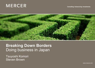 Breaking Down Borders
Doing business in Japan
Tsuyoshi Komori
Steven Brown
                          www.mercer.com
 