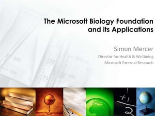 The Microsoft Biology Foundation and its Applications Simon Mercer Director for Health & Wellbeing Microsoft External Research 