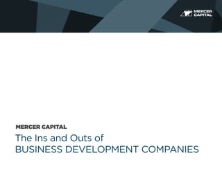 MERCER CAPITAL

The Ins and Outs of
BUSINESS DEVELOPMENT COMPANIES

 