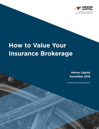 BUSINESS VALUATION &
FINANCIAL ADVISORY SERVICES
How to Value Your
Insurance Brokerage
Mercer Capital
November 2018
www.mercercapital.com
 