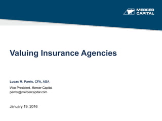 Valuing Insurance Agencies
Lucas M. Parris, CFA, ASA
Vice President, Mercer Capital
parrisl@mercercapital.com
January 19, 2016
 