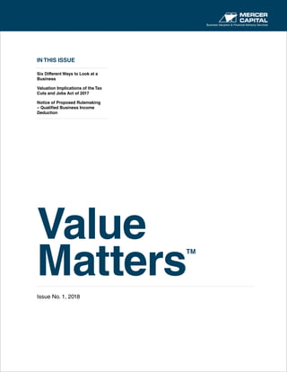 IN THIS ISSUE
Six Different Ways to Look at a
Business
Valuation Implications of the Tax
Cuts and Jobs Act of 2017
Notice of Proposed Rulemaking
– Qualified Business Income
Deduction
Value
Matters
TM
Issue No. 1, 2018
Business Valuation & Financial Advisory Services
 