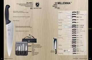 STAMPED
One-piece, high carbon, stain-free Japanese steel
Chef’s
Santoku
Nakiri
Slicer
Bread
Fillet
Boning
Utility
Paring
Peeling
MILLENNIA™
800-221-5202 www.mercercutlery.com 13
high
quality
japanese
steel
M22612 12"
M22610 10"
M22609 9"
M22608 8"
M22611 10" –granton edge
M18010 10" –wide
M18000 8" –wide
M22707 7" –granton edge
M22907 7"
M13914 14" –granton edge
M23011 11" –granton edge
M23112 12" –wavy edge
M23111 11" –wavy edge
M23210 10" –wide
M22408 8" Offset –wavy edge
M22508 8"
M22807 7" –flexible
M22206 6" –narrow
M22306 6"
M23810 6" –wide
M23820 6" –curved
M23406 6" –wavy edge
M23306 6"
M22003 3.5"
M23900P 3" –slim
M19901P 3" –slim, serrated
M22102 2.5"
12 sales@mercercutlery.com
'Ready to Hang'
Clamshell Package
Ergonomic handle –a combination of
Santoprene
®
for comfort and polypropylene for durability
Textured finger points provide slip resistance, grip, and safety
Protective finger guard
The highest quality Japanese steel offers easy edge
maintenance and rapid resharpening for a razor-sharp edge
MILLENNIA™
With unparalleled performance, Millennia™
knives are
designed with innovative features to meet the
demands of today’s professional chefs.
Limited lifetime warranty.
M21820
8-Pc. Millennia™
Knife Roll Set
• Heavy-duty roll is lightweight and
resistant to abrasions, tears, and scuffs
• Fully adjustable, detachable shoulder
strap
Set includes:
7-Pocket Roll
3.5" Paring
6" Boning
7" Santoku –granton edge
8" Bread, offset –wavy edge
11" Slicer –granton edge
10" Sharpening Steel
8" Chef’s
Available in 3-Pack
M23903 3" –slim
M19903 3" –slim, serrated
STAMPED
Chef’s
Santoku
Nakiri
Slicer
Bread
Fillet
Boning
Utility
Paring
Peeling
™™™™™™™™™™™™™™
800-221-5202 www.mercercutlery.com 13
M22612 12"
M22610 10"
M22609 9"
M22608 8"
M22611 10" –granton edge
M18010 10" –wide
M18000 8" –wide
M22707 7" –granton edge
M22907 7"
M13914 14" –granton edge
M23011 11" –granton edge
M23112 12" –wavy edge
M23111 11" –wavy edge
M23210 10" –wide
M22408 8" Offset –wavy edge
M22508 8"
M22807 7" –flexible
M22206 6" –narrow
M22306 6"
M23810 6" –wide
M23820 6" –curved
M23406 6" –wavy edge
M23306 6"
M22003 3.5"
M23900P 3" –slim
M19901P 3" –slim, serrated
M22102 2.5"
'Ready to
Clamshell
o Hang'
Package
Available in 3-Pack
M23903 3" –slim
M19903 3" –slim, serrated
M2182
 