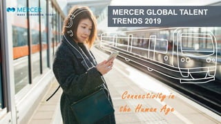 MERCER GLOBAL TALENT
TRENDS 2019
Connectivity in
the Human Age
 