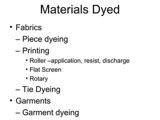 Materials Dyed
• Fabrics
– Piece dyeing
– Printing
• Roller –application, resist, discharge
• Flat Screen
• Rotary
– Tie Dyeing
• Garments
– Garment dyeing
 