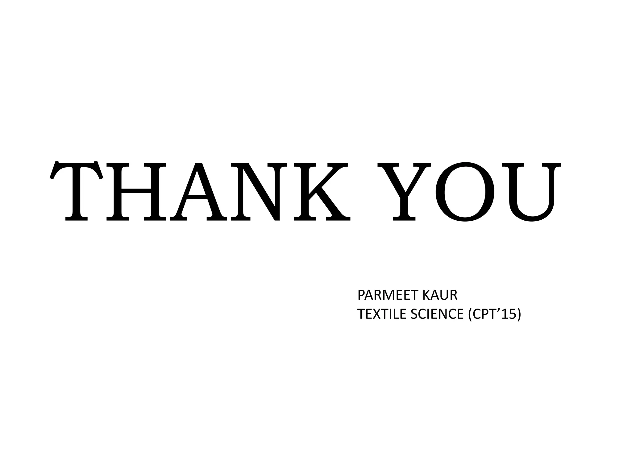 THANK YOU
PARMEET KAUR
TEXTILE SCIENCE (CPT’15)
 