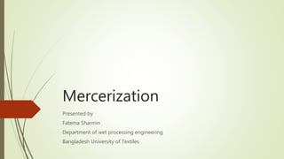Mercerization
Presented by
Fatema Sharmin
Department of wet processing engineering
Bangladesh University of Textiles
 