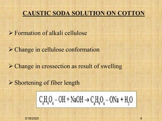 CAUSTIC SODA SOLUTION ON COTTON
 Formation of alkali cellulose
 Change in cellulose conformation
 Change in crossection as result of swelling
 Shortening of fiber length
3/18/2020 4
 