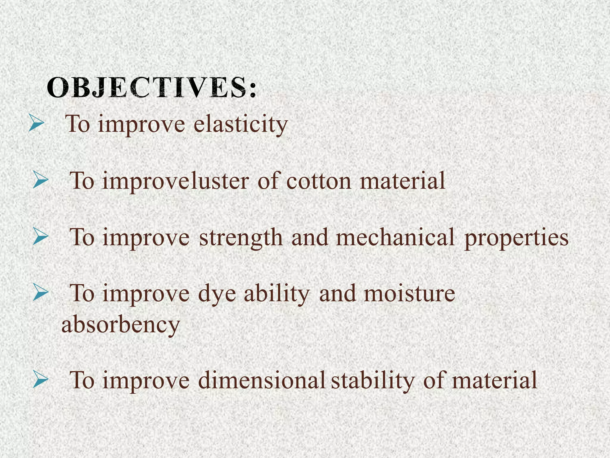  To improve elasticity
 To improveluster of cotton material
 To improve strength and mechanical properties
 To improve dye ability and moisture
absorbency
 To improve dimensional stability of material
 