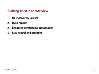 Building Trust in an Interview

1.  Be trustworthy upfront
2.  Build rapport
3.  Engage in comfortable conversation
4.  Stay neutral and accepting




                                         9	
  
 