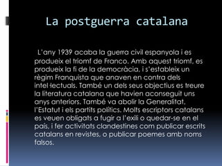 La postguerra catalana<br />L’any 1939 acaba la guerra civil espanyola i es produeix el triomf de Franco. Amb aquest triom...