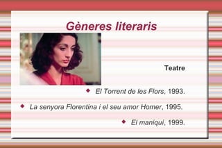 Gèneres literaris
Teatre
 El Torrent de les Flors, 1993.
 La senyora Florentina i el seu amor Homer, 1995.
 El maniquí, 1999.
 