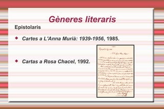 Gèneres literaris
Epistolaris
 Cartes a L'Anna Murià: 1939-1956, 1985.
 Cartas a Rosa Chacel, 1992.
 