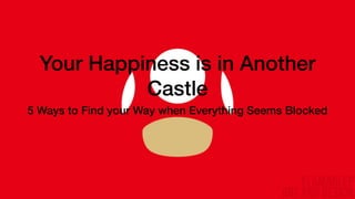Your Happiness is in Another
Castle
5 Ways to Find your Way when Everything Seems Blocked
 