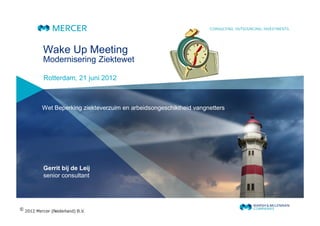 Wake Up Meeting
Modernisering Ziektewet

Rotterdam, 21 juni 2012



Wet Beperking ziekteverzuim en arbeidsongeschiktheid vangnetters




Gerrit bij de Leij
senior consultant
 