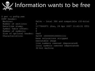 $ pev -c psftp.exe 
COFF header:
 Machine:                   0x14c - Intel 386 and compatible (32-bits)
 Number of sections:        4
 Date/time stamp:           1177846971 (Sun, 29 Apr 2007 11:42:51 UTC)
 Symbol Table offset:       0
 Number of symbols:         0
 Size of optional header:   0xe0
 Characteristics:           0x10f (0000000100001111)
                            base relocations stripped
                            executable image
                            line numbers removed (deprecated)
                            local symbols removed (deprecated)
                            32-bit machine
 