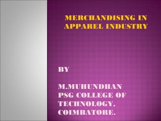 MERCHANDISING IN
APPAREL INDUSTRY
BY
M.MUHUNDHAN
PSG COLLEGE OF
TECHNOLOGY,
COIMBATORE.
