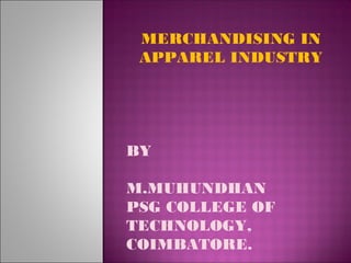 MERCHANDISING IN
APPAREL INDUSTRY
BY
M.MUHUNDHAN
PSG COLLEGE OF
TECHNOLOGY,
COIMBATORE.
 