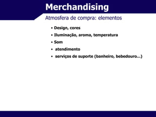 Merchandising Atmosfera de compra: elementos Design, cores Iluminação, aroma, temperatura Som atendimento serviços de suporte (banheiro, bebedouro...) 