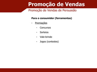 Promoção de Vendas Promoção de Vendas de Persuasão Para o consumidor (ferramentas) Premiações Concursos Sorteios Vale-brinde Jogos (contestes) 