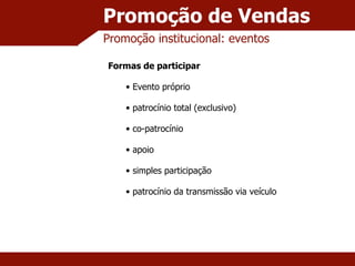 Promoção de Vendas Promoção institucional: eventos Formas de participar Evento próprio patrocínio total (exclusivo) co-patrocínio apoio simples participação patrocínio da transmissão via veículo 