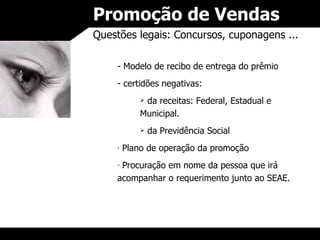 Promoção de Vendas Questões legais: Concursos, cuponagens ... - Modelo de recibo de entrega do prêmio certidões negativas: da receitas: Federal, Estadual e Municipal. da Previdência Social Plano de operação da promoção Procuração em nome da pessoa que irá acompanhar o requerimento junto ao SEAE. 