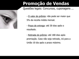 Promoção de Vendas Questões legais: Concursos, cuponagens ... -  O valor do prêmio : não pode ser maior que 5% da receita média mensal. -  Prazo de entrega : até 30 dias após o resultado. -  Retirada do prêmio : até 180 dias após premiação. Caso não seja retirado, irá para a União 10 dia após o prazo máximo. 