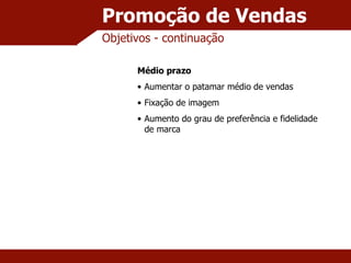 Promoção de Vendas Objetivos - continuação Médio prazo Aumentar o patamar médio de vendas Fixação de imagem Aumento do grau de preferência e fidelidade de marca 
