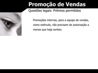 Promoção de Vendas Questões legais: Prêmios permitidos Promoções internas, para a equipe de vendas, como estímulo, não precisam de autorização a menos que haja sorteio. 