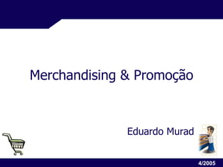 Merchandising & Promoção Eduardo Murad 4/2005 