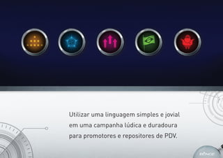 Utilizar uma linguagem simples e jovial
em uma campanha lúdica e duradoura
para promotores e repositores de PDV.
 