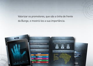 Valorizar os promotores, que são a linha de frente
da Bunge, e mostrá-los a sua importância.
 