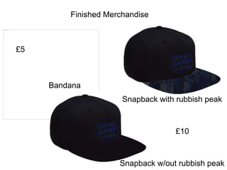 Finished Merchandise
Bandana
Snapback w/out rubbish peak
Snapback with rubbish peak
£5
£10
 