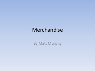 Merchandise
By Matt Murphy
 
