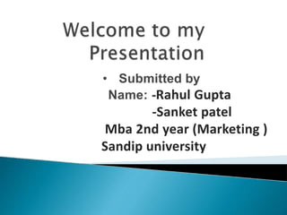 • Submitted by
Name: -Rahul Gupta
-Sanket patel
Mba 2nd year (Marketing )
Sandip university
 