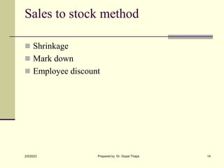 Sales to stock method
 Shrinkage
 Mark down
 Employee discount
2/5/2023 Prepared by Dr. Gopal Thapa 14
 