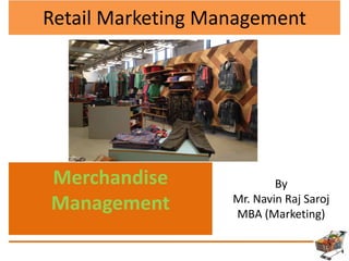 Retail Marketing Management
Merchandise
Management
By
Mr. Navin Raj Saroj
MBA (Marketing)
 