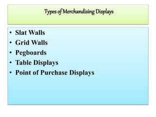 Types of Merchandising Displays
• Slat Walls
• Grid Walls
• Pegboards
• Table Displays
• Point of Purchase Displays
 
