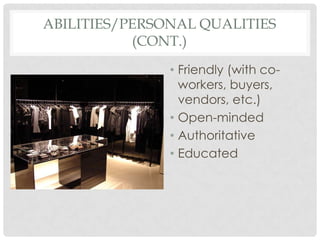 ABILITIES/PERSONAL QUALITIES
           (CONT.)
               • Friendly (with co-
                 workers, buyers,
                 vendors, etc.)
               • Open-minded
               • Authoritative
               • Educated
 