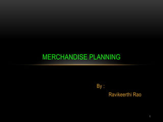 1
By :
Ravikeerthi Rao
MERCHANDISE PLANNING
 