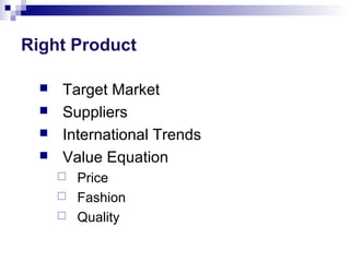 Right Product





Target Market
Suppliers
International Trends
Value Equation




Price
Fashion
Quality

 