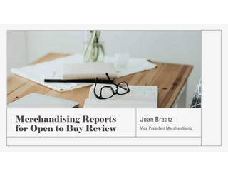 Merchandising Reports
for Open to Buy Review
Joan Braatz
Vice President Merchandising
 