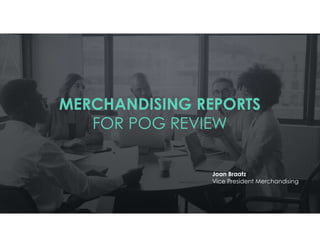 MERCHANDISING REPORTS
FOR POG REVIEW
Joan Braatz
Vice President Merchandising
 
