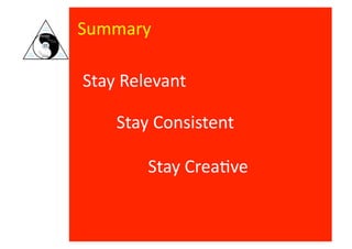 Summary	
  

Stay	
  Relevant	
  

      Stay	
  Consistent	
  

            Stay	
  Crea8ve	
  
 