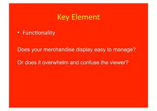 Key	
  Element	
  
•  Func8onality	
  

Does your merchandise display easy to manage?

Or does it overwhelm and confuse the viewer?
 