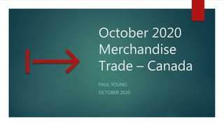 October 2020
Merchandise
Trade – Canada
PAUL YOUNG
OCTOBER 2020
 