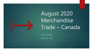 August 2020
Merchandise
Trade – Canada
PAUL YOUNG
AUGUST 2020
 