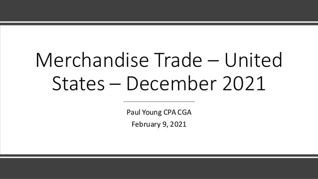 Merchandise Trade – United
States – December 2021
Paul Young CPA CGA
February 9, 2021
 
