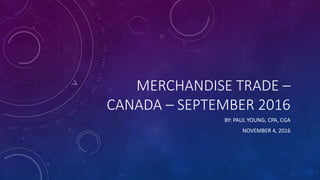 MERCHANDISE TRADE –
CANADA – SEPTEMBER 2016
BY: PAUL YOUNG, CPA, CGA
NOVEMBER 4, 2016
 